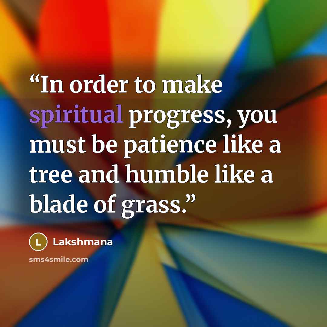 “In order to make spiritual progress, you must be patience like a tree and humble like a blade of grass.” quote by Lakshmana