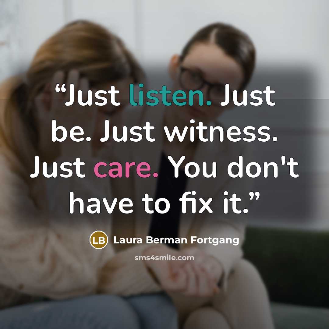 “Just listen. Just be. Just witness. Just care. You don't have to fix it.” quote by Laura Berman Fortgang