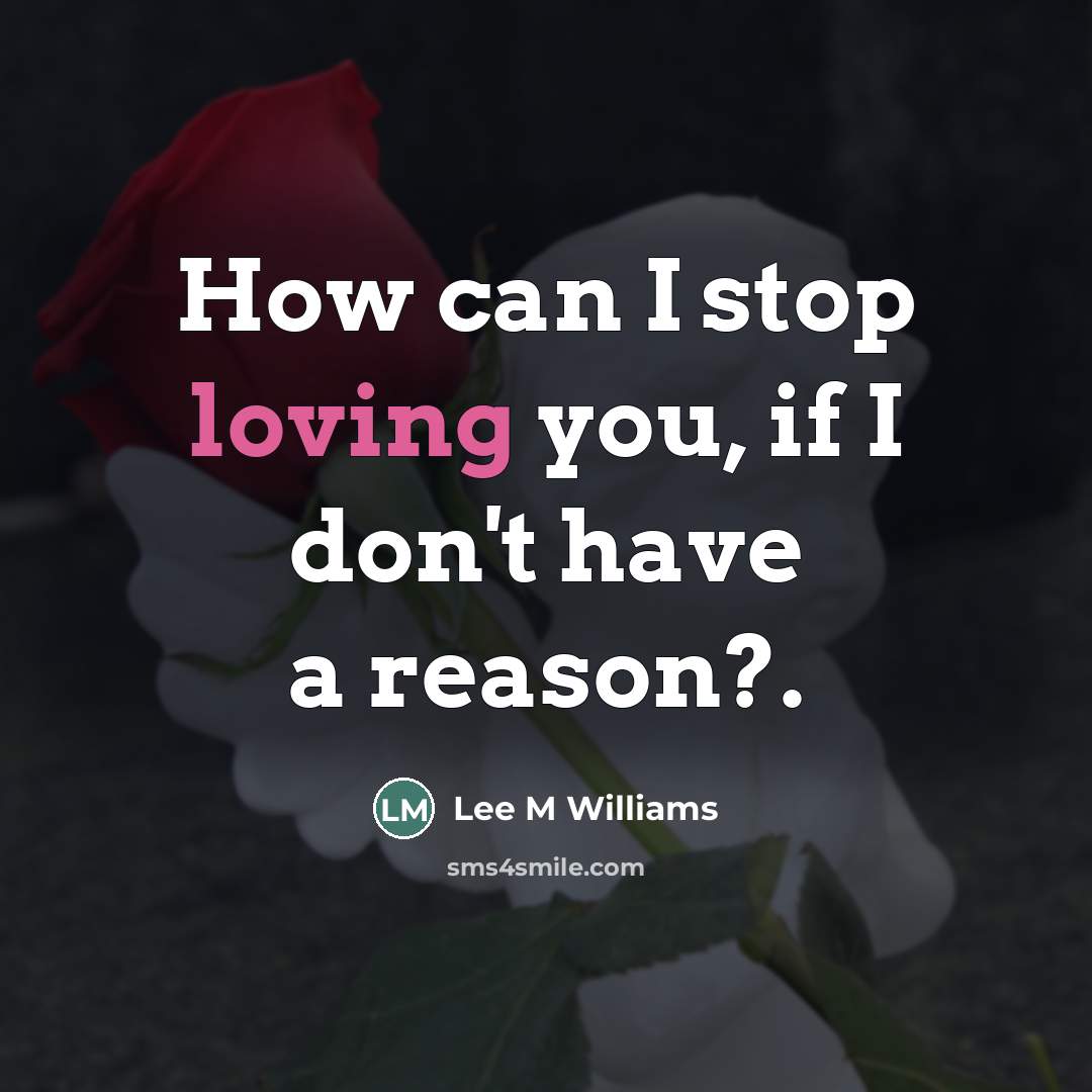 “How can I stop loving you, if I don't have a reason?.” quote by Lee M Williams