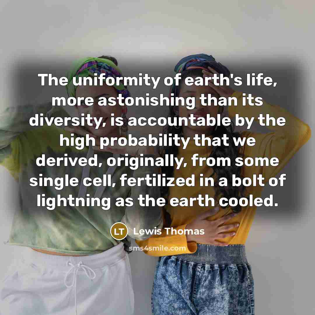 “The uniformity of earth's life, more astonishing than its diversity,…” quote by Lewis Thomas