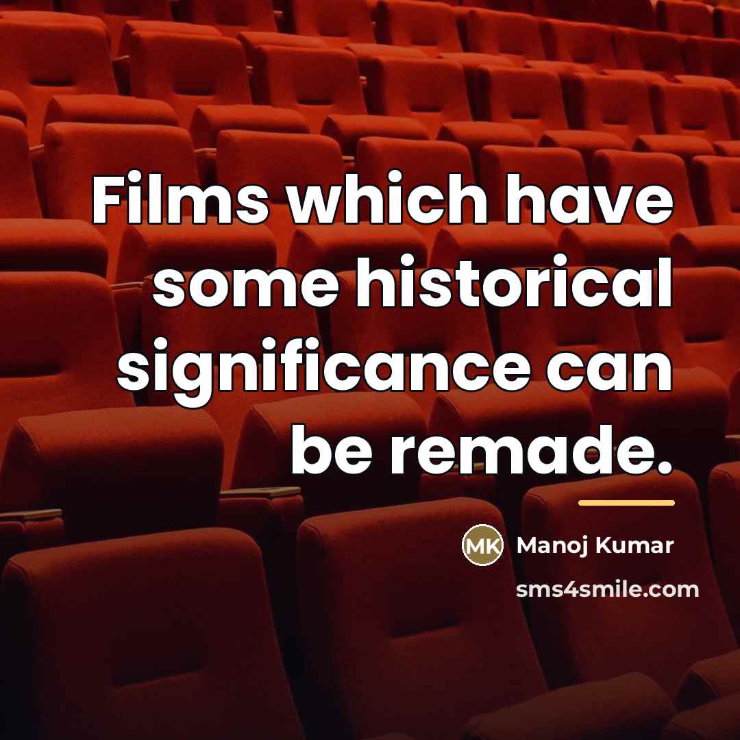 “Films which have some historical significance can be remade.…” quote by Manoj Kumar