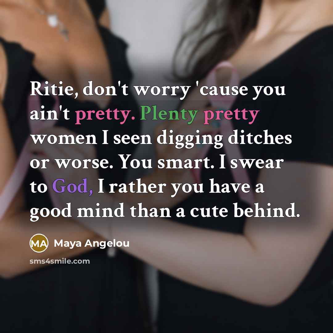 “Ritie, don't worry 'cause you ain't pretty. Plenty pretty women…” quote by Maya Angelou