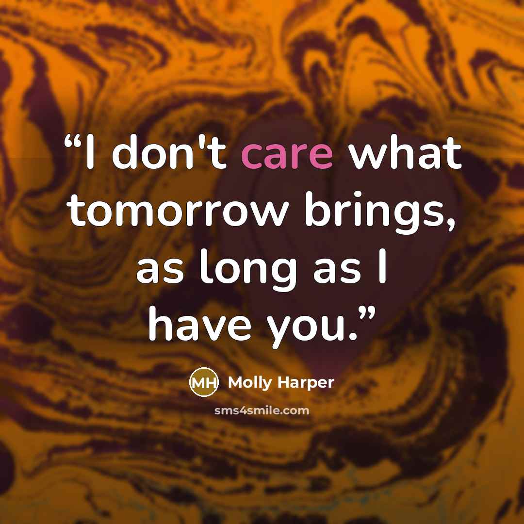 “I don't care what tomorrow brings, as long as I have you.” quote by Molly Harper