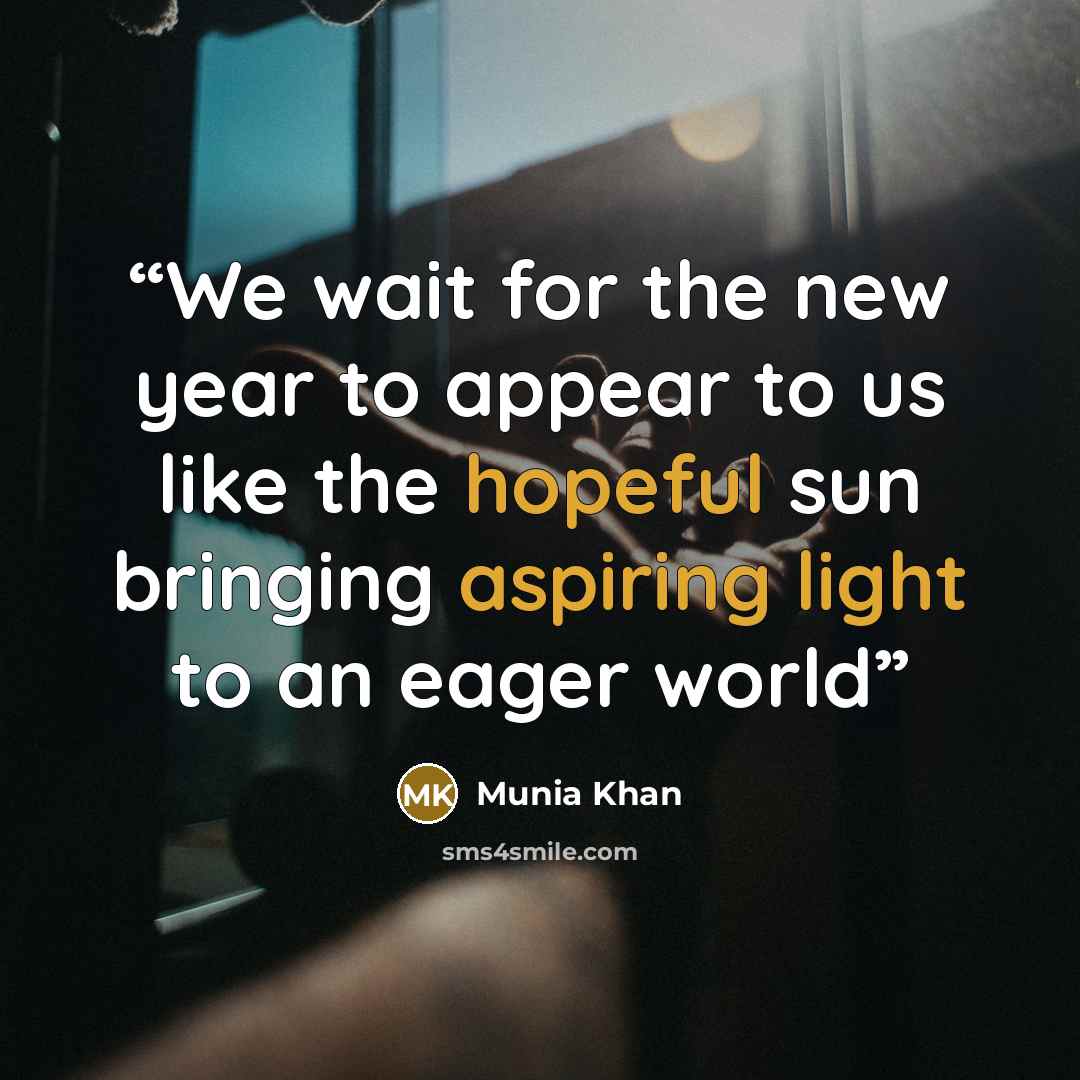 “We wait for the new year to appear to us like the hopeful sun bringing aspiring light to an eager world” quote by Munia Khan