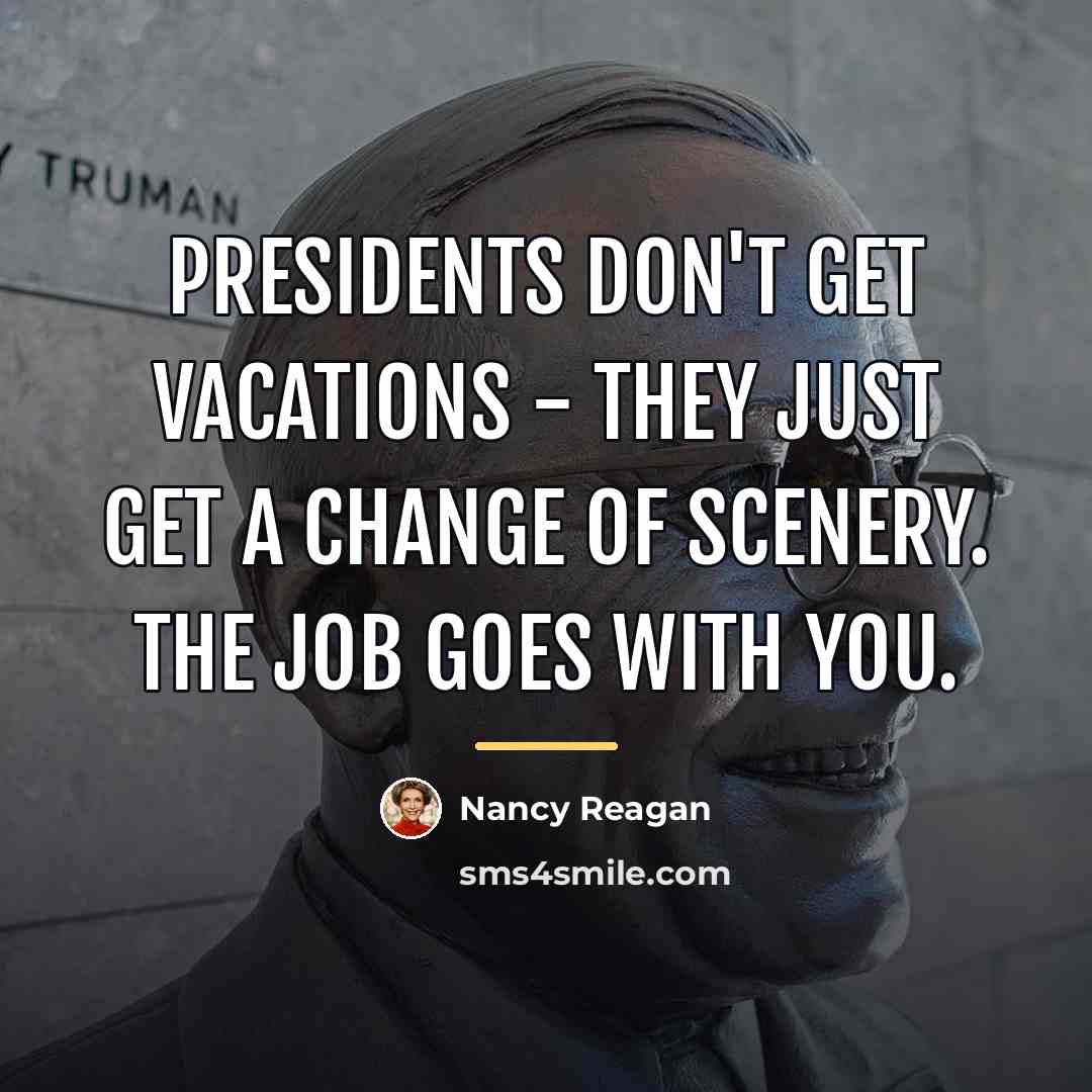 “Presidents don't get vacations - they just get a change…” quote by Nancy Reagan
