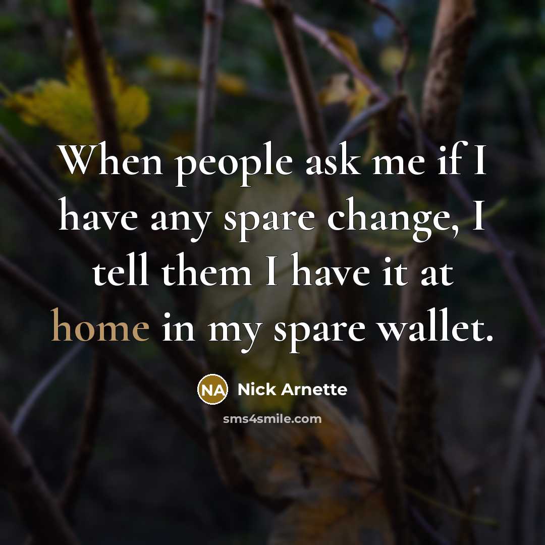 “When people ask me if I have any spare change, I tell them I have it at home in my spare wallet.” quote by Nick Arnette