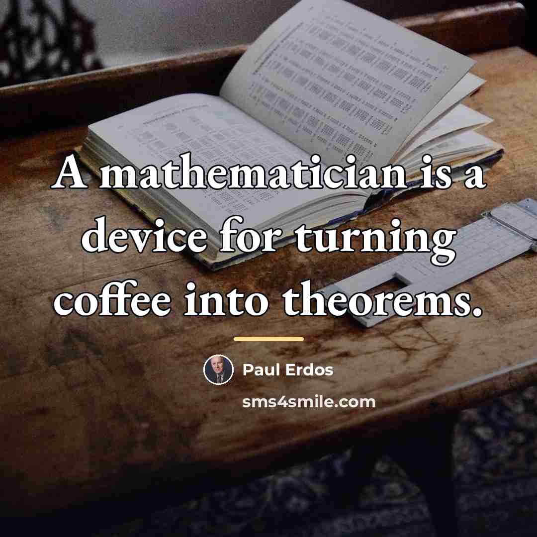 “A mathematician is a device for turning coffee into theorems.…” quote by Paul Erdos