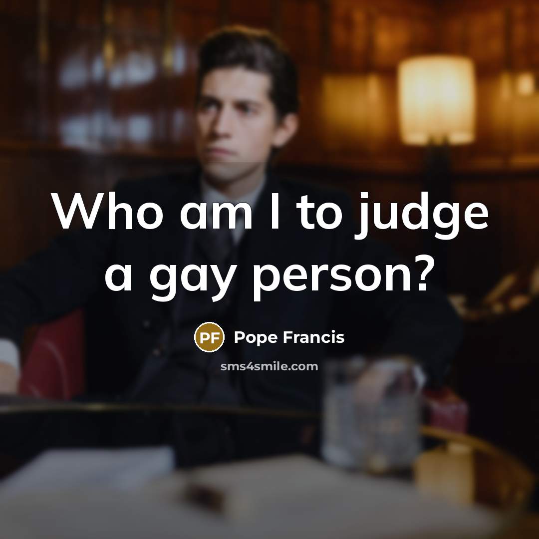 “Who am I to judge a gay person?…” quote by Pope Francis