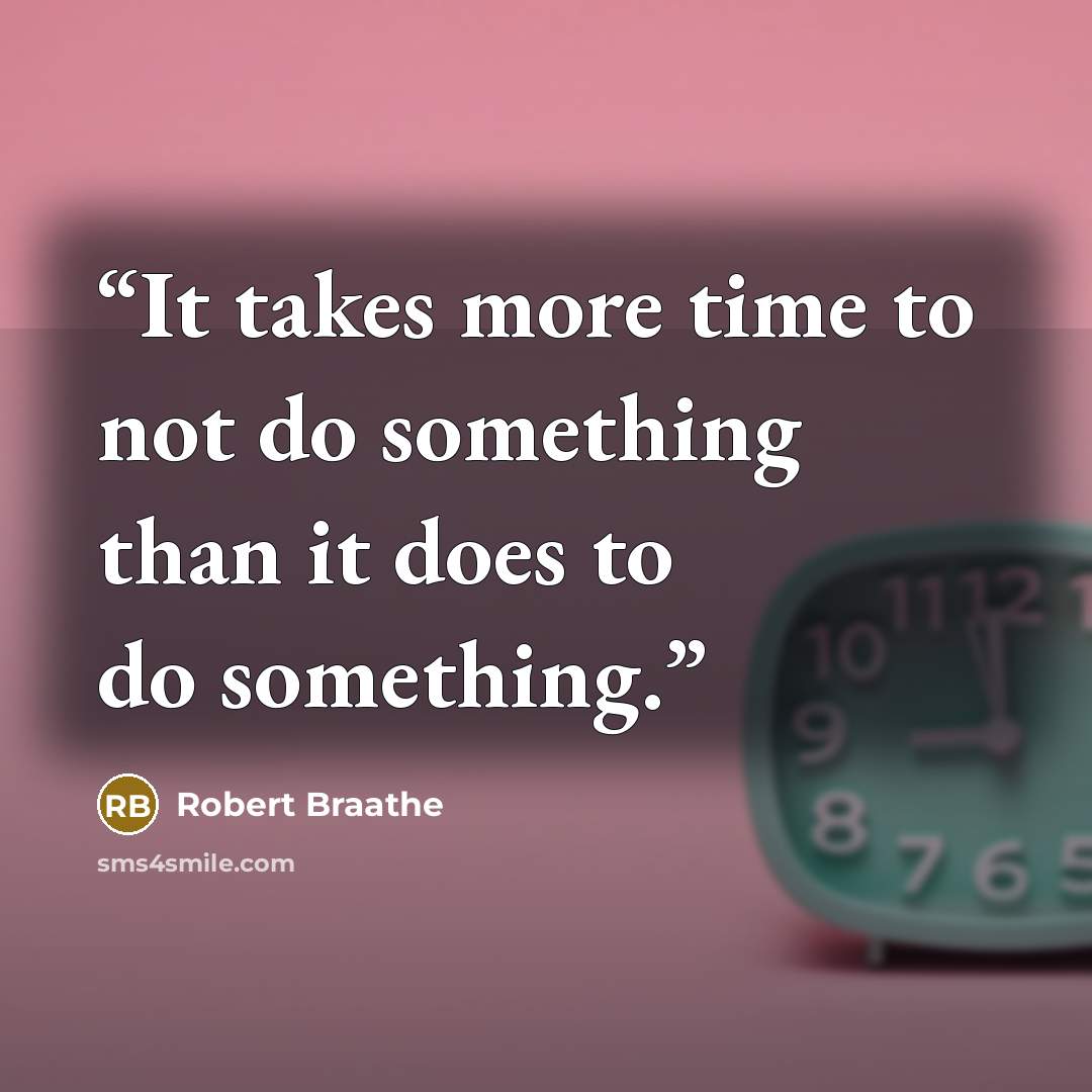 “It takes more time to not do something than it does to do something.” quote by Robert Braathe