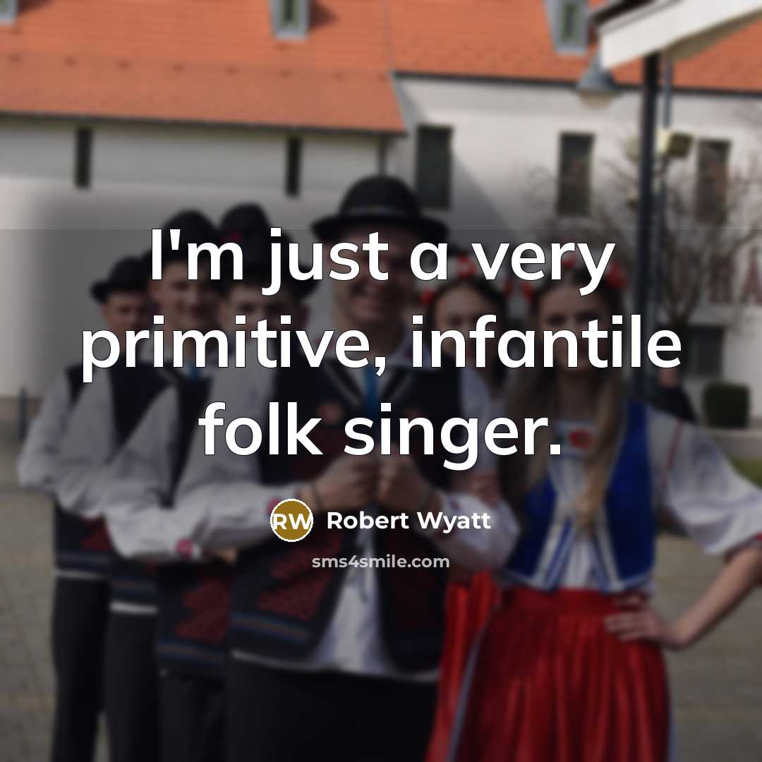“I'm just a very primitive, infantile folk singer.…” quote by Robert Wyatt
