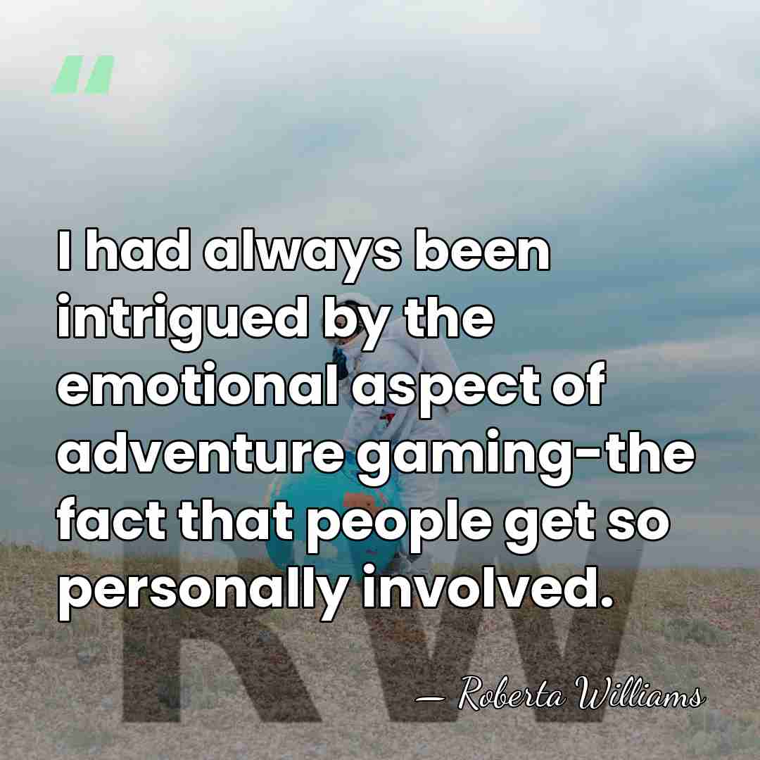 I had always been intrigued by the emotional aspect of adventure gaming-the&hellip; - Roberta Williams