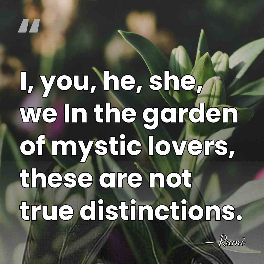 I, you, he, she, we In the garden of mystic lovers, these&hellip; - Rumi