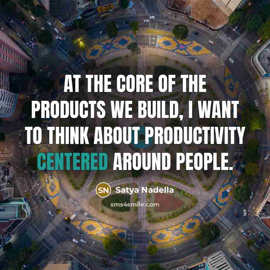“At the core of the products we build, I want…” quote by Satya Nadella
