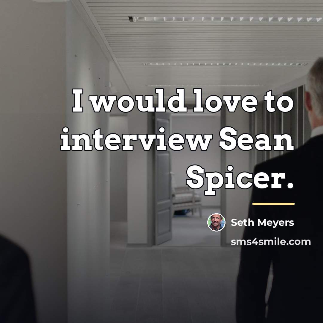 “I would love to interview Sean Spicer.…” quote by Seth Meyers