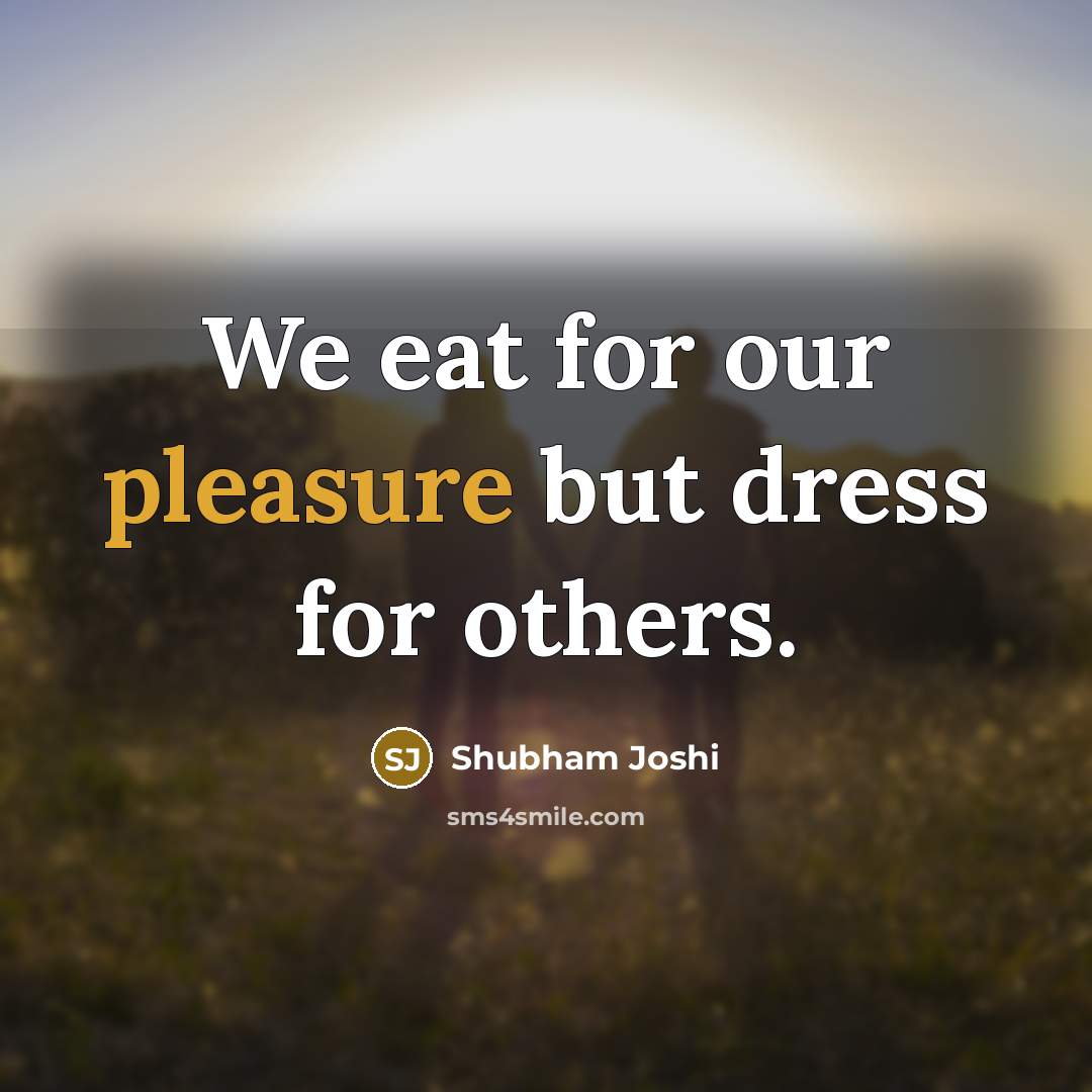 “We eat for our pleasure but dress for others.…” quote by Shubham Joshi