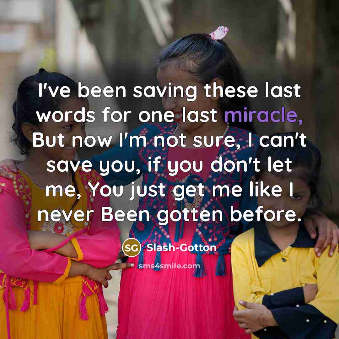 “I've been saving these last words for one last miracle, But now I'm not sure, I can't save you, if you don't let me, You just get me like I never Been gotten before.” quote by Slash-Gotton