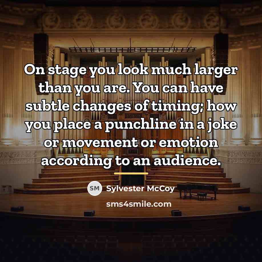“On stage you look much larger than you are. You…” quote by Sylvester McCoy