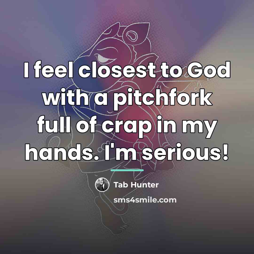 “I feel closest to God with a pitchfork full of…” quote by Tab Hunter