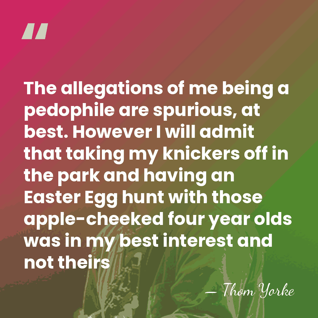 The allegations of me being a pedophile are spurious, at best. However&hellip; - Thom Yorke