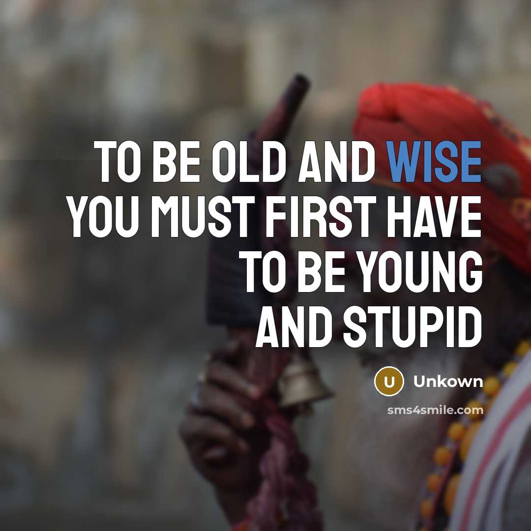 “To be old and wise you must first have to…” quote by Unkown