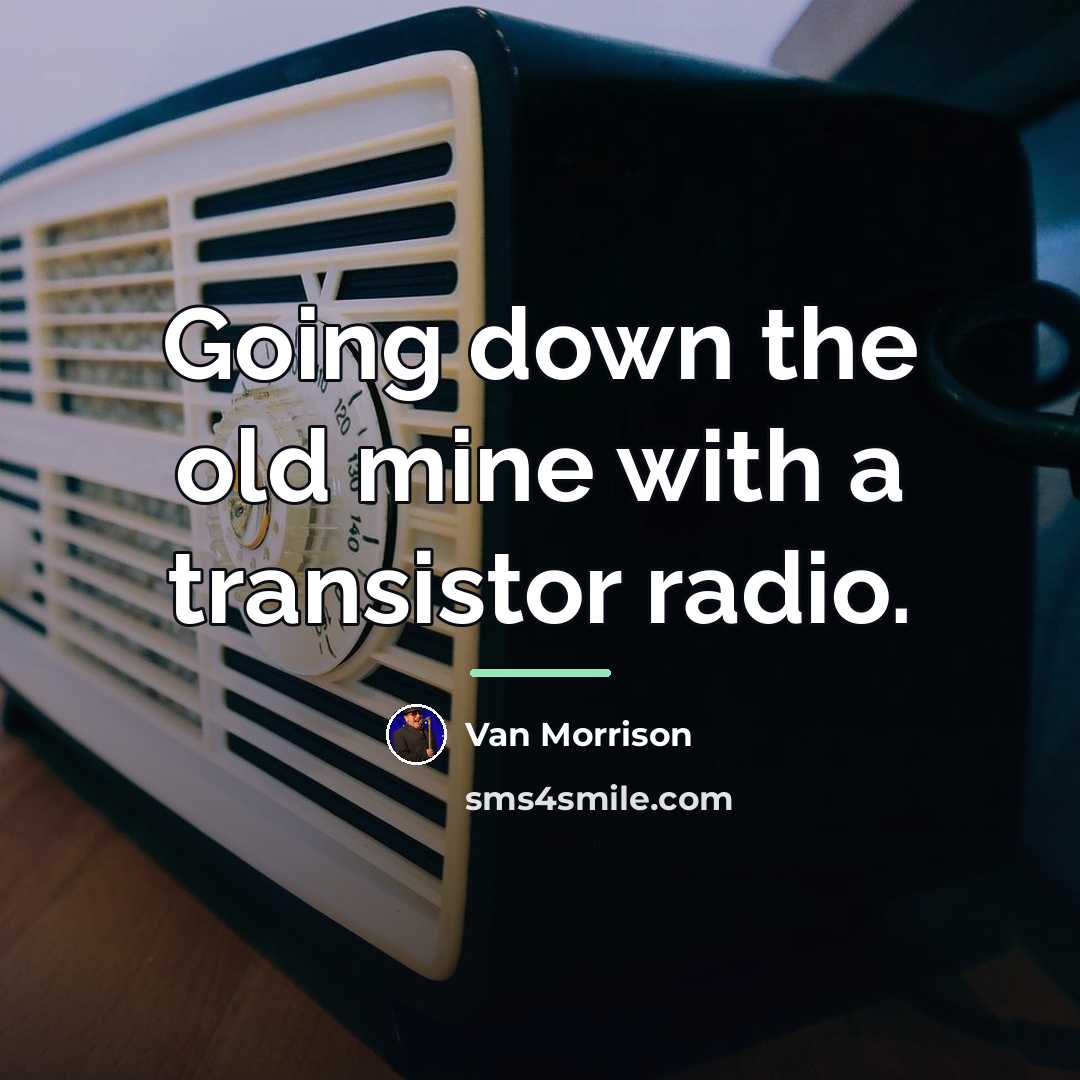 “Going down the old mine with a transistor radio.…” quote by Van Morrison