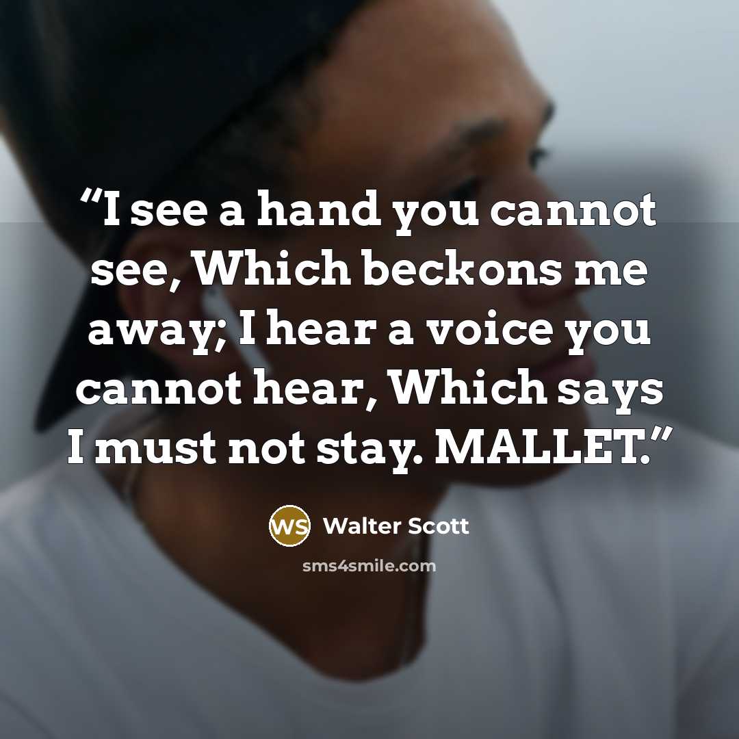 “I see a hand you cannot see, Which beckons me away; I hear a voice you cannot hear, Which says I must not stay. MALLET.” quote by Walter Scott