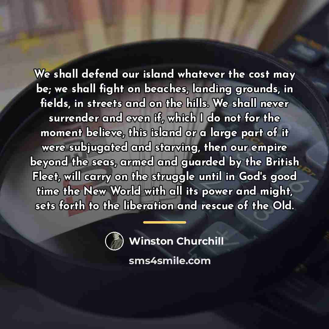 “We shall defend our island whatever the cost may be;…” quote by Winston Churchill