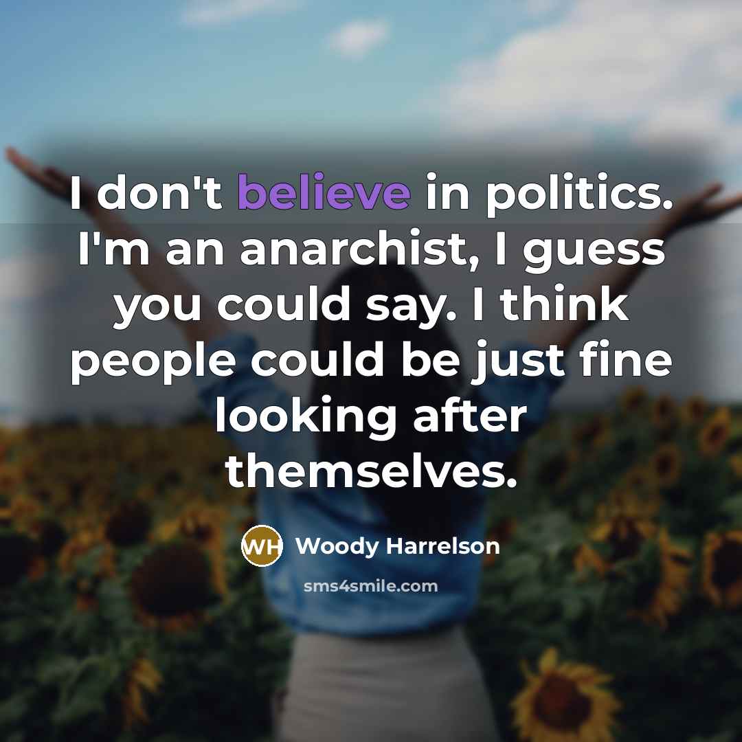 “I don't believe in politics. I'm an anarchist, I guess…” quote by Woody Harrelson