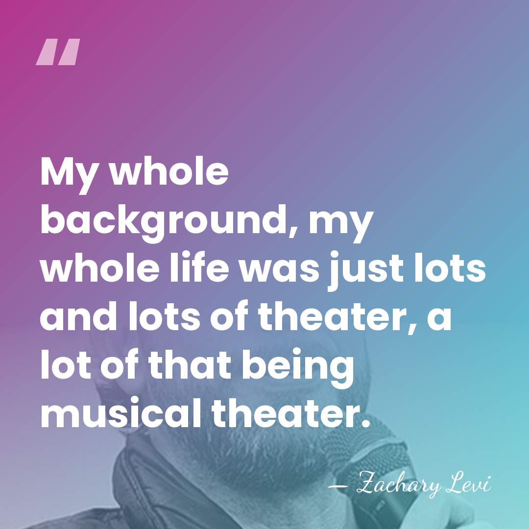My whole background, my whole life was just lots and lots of&hellip; - Zachary Levi