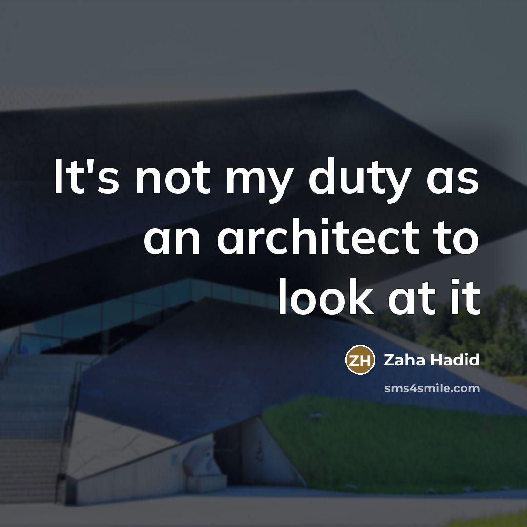 “It's not my duty as an architect to look at…” quote by Zaha Hadid