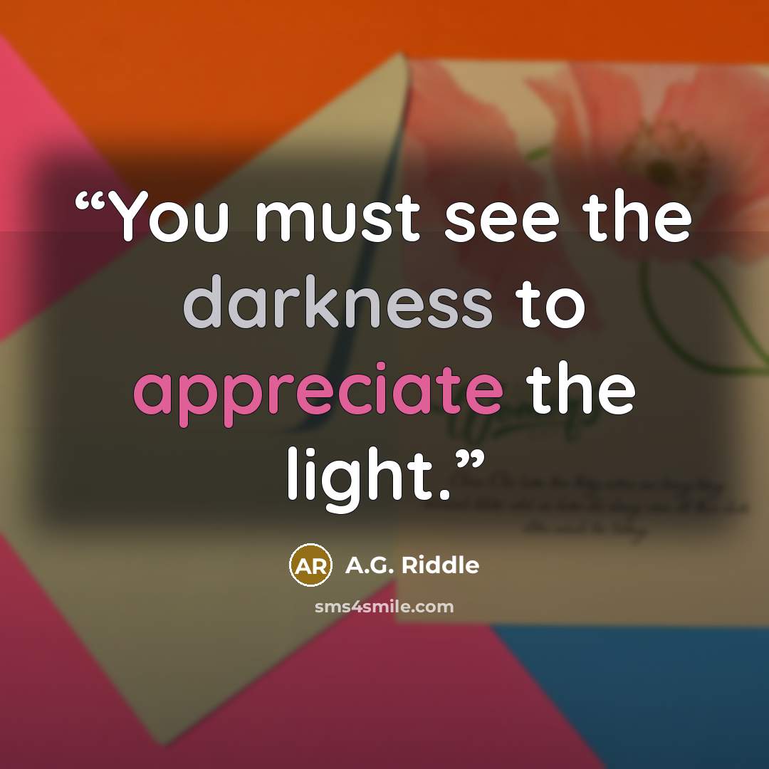 “You must see the darkness to appreciate the light.” quote by A.G. Riddle