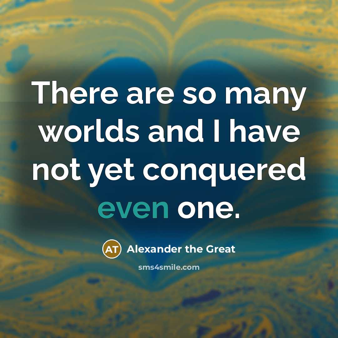 “There are so many worlds and I have not yet…” quote by Alexander the Great