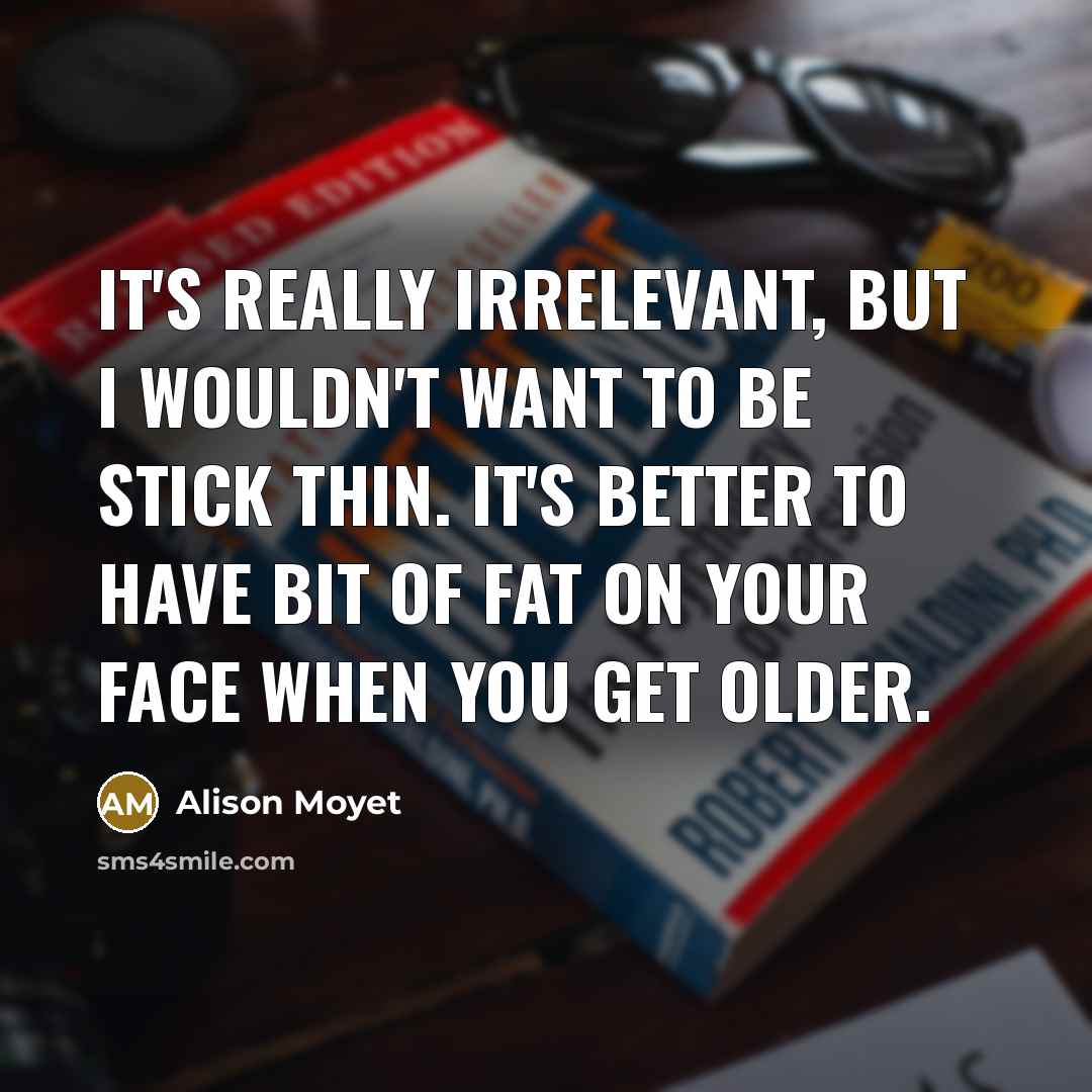 “It's really irrelevant, but I wouldn't want to be stick…” quote by Alison Moyet