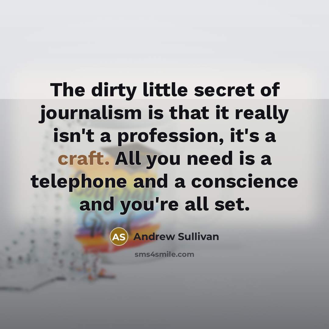 “The dirty little secret of journalism is that it really…” quote by Andrew Sullivan