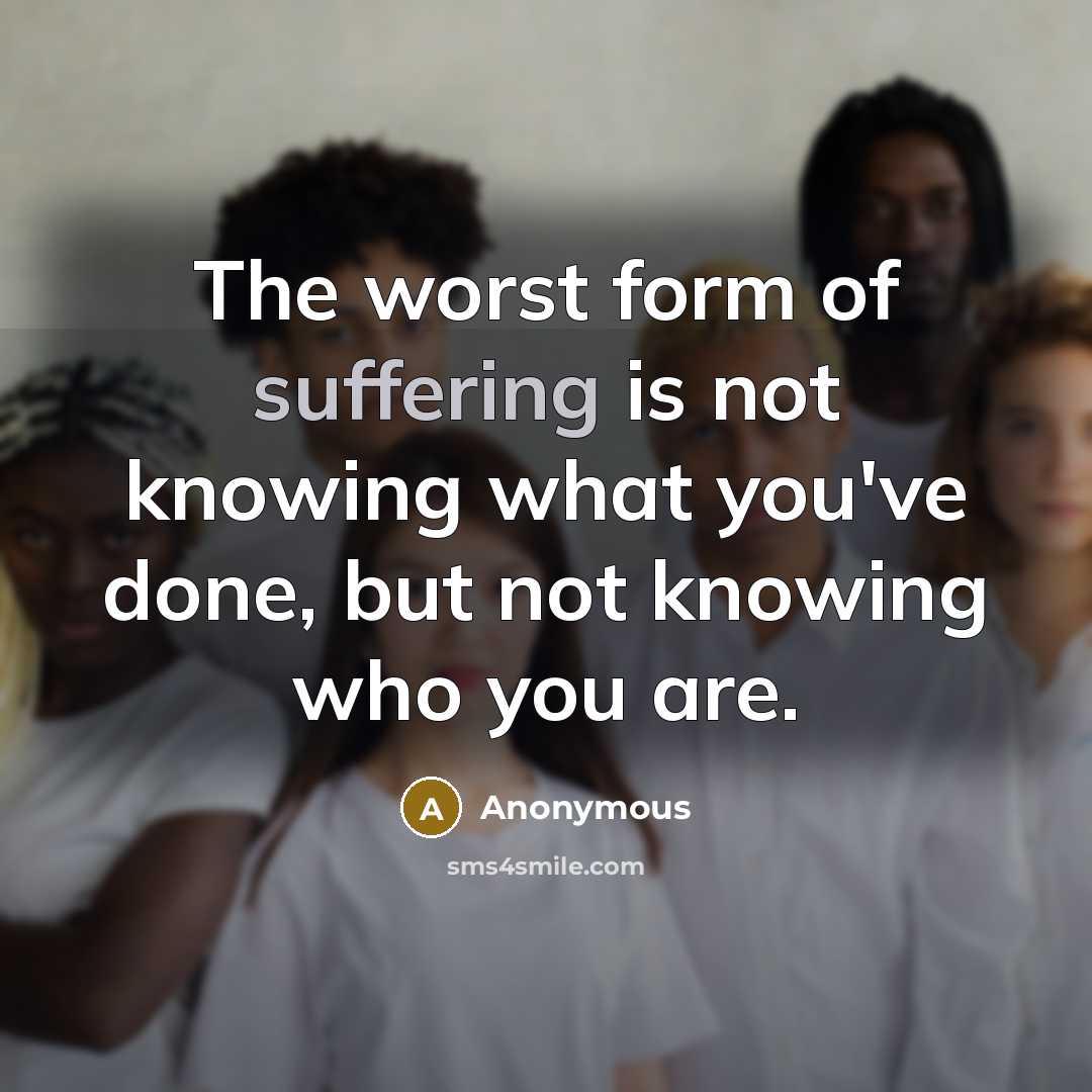 “The worst form of suffering is not knowing what you've…” quote by Anonymous