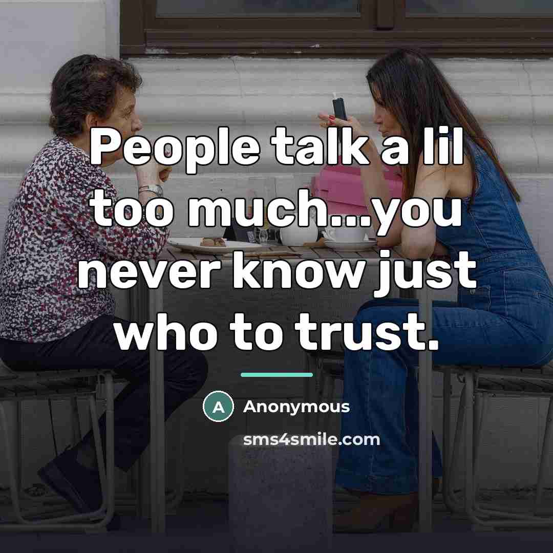 “People talk a lil too much...you never know just who…” quote by Anonymous