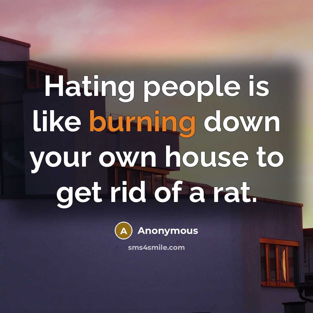 “Hating people is like burning down your own house to get rid of a rat.” quote by Anonymous