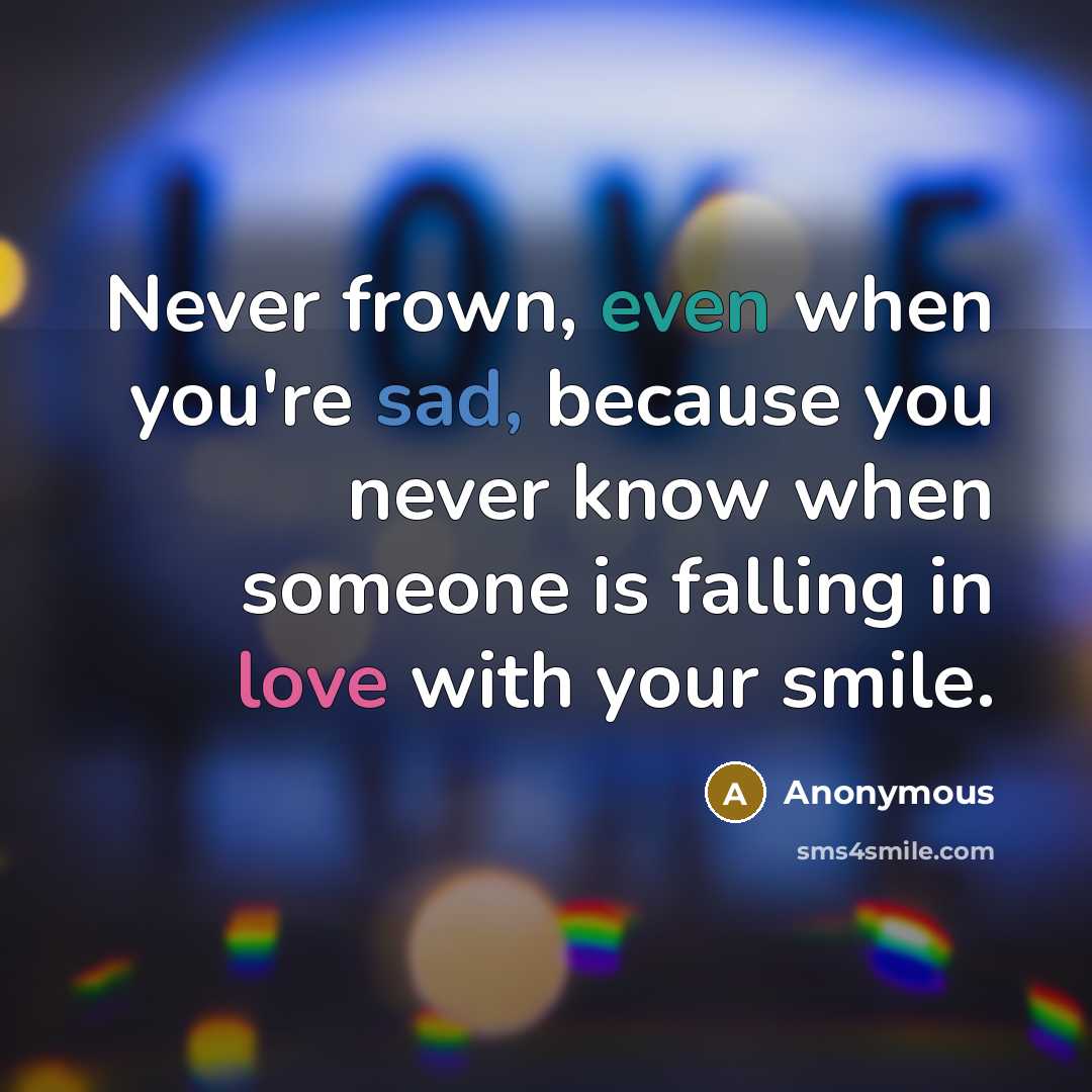 “Never frown, even when you're sad, because you never know…” quote by Anonymous