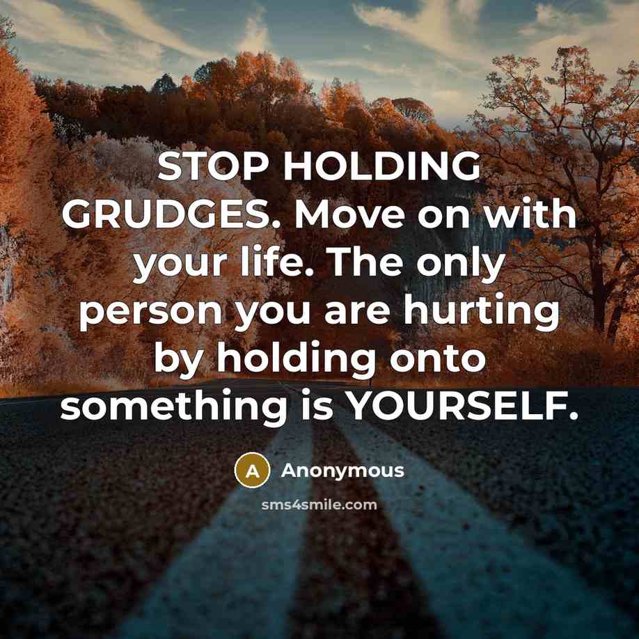 “STOP HOLDING GRUDGES. Move on with your life. The only person you are hurting by holding onto something is YOURSELF.” quote by Anonymous