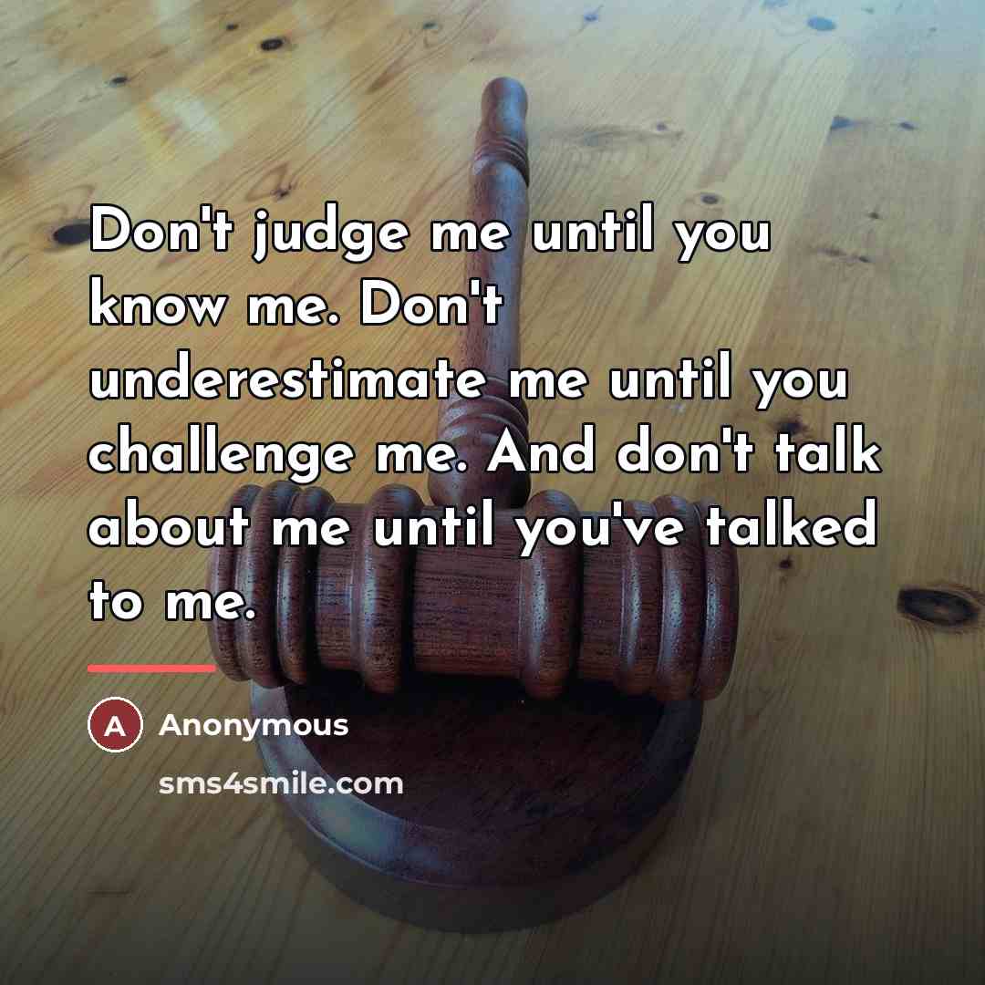 “Don't judge me until you know me. Don't underestimate me…” quote by Anonymous