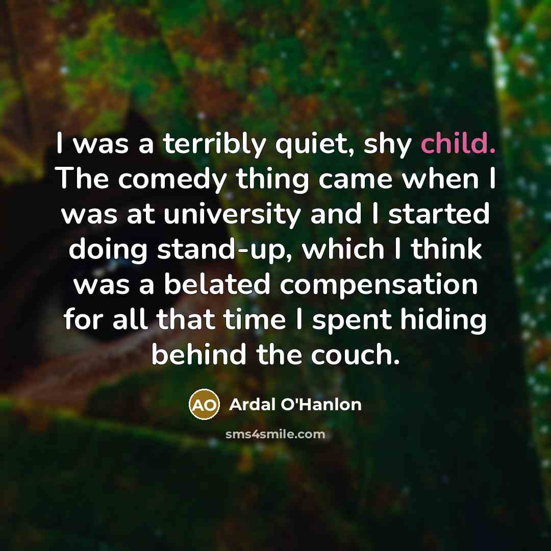 “I was a terribly quiet, shy child. The comedy thing…” quote by Ardal O'Hanlon