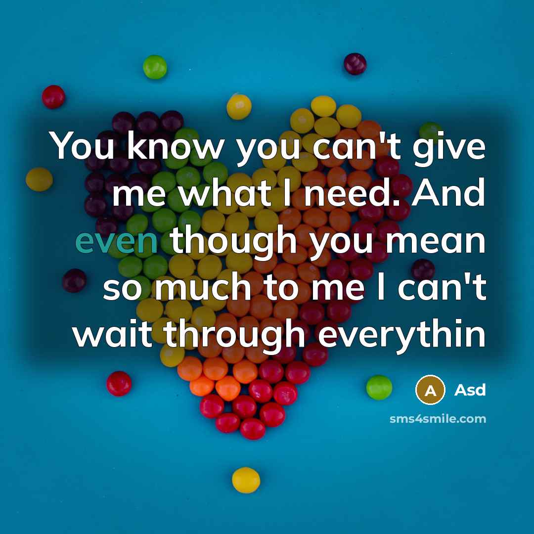 “You know you can't give me what I need. And even though you mean so much to me I can't wait through everythin” quote by Asd