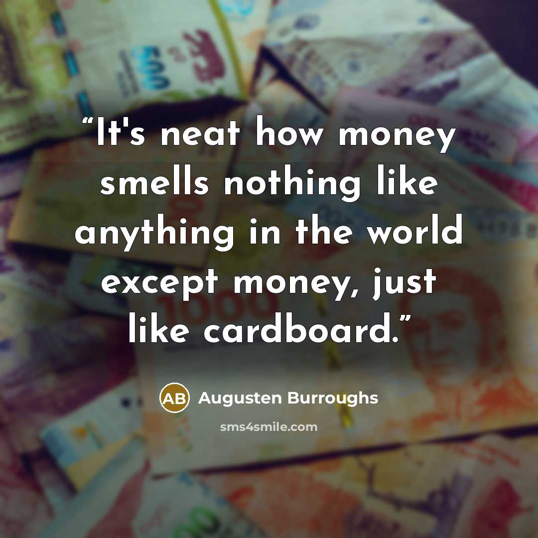 “It's neat how money smells nothing like anything in the world except money, just like cardboard.” quote by Augusten Burroughs