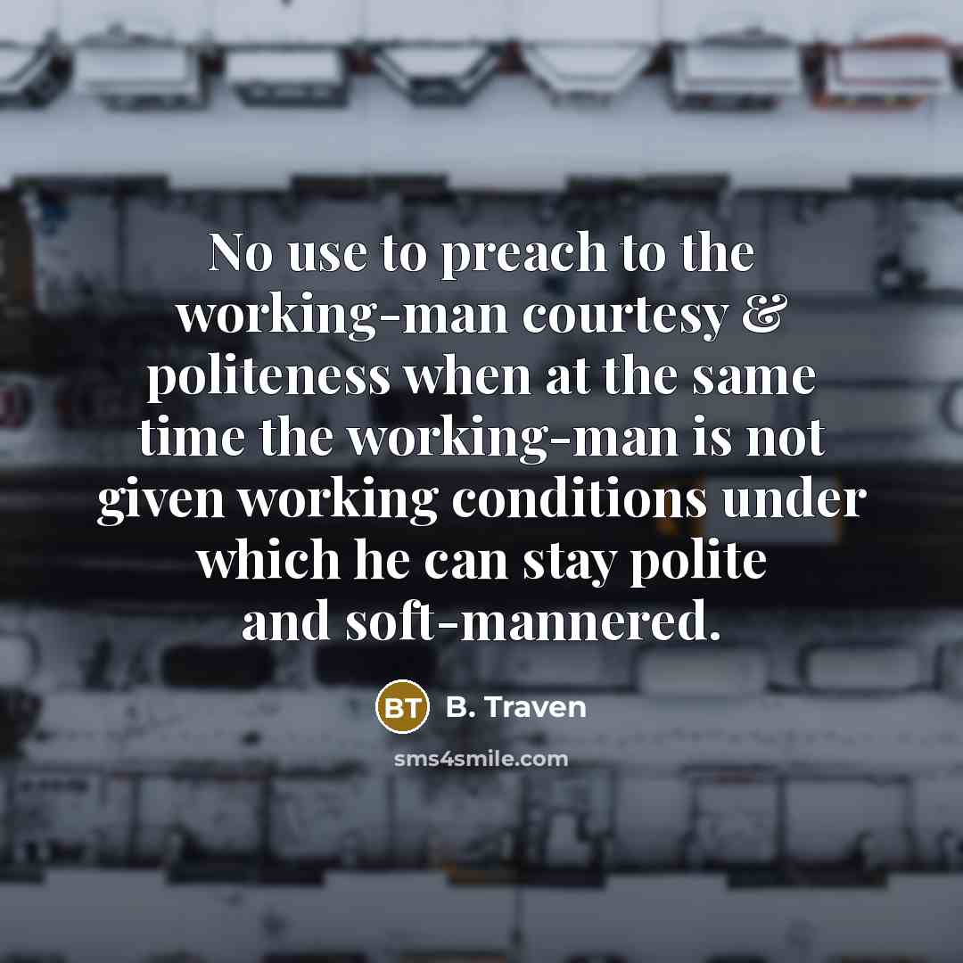 “No use to preach to the working-man courtesy & politeness…” quote by B. Traven