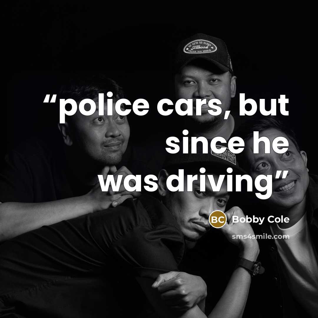 “police cars, but since he was driving” quote by Bobby Cole