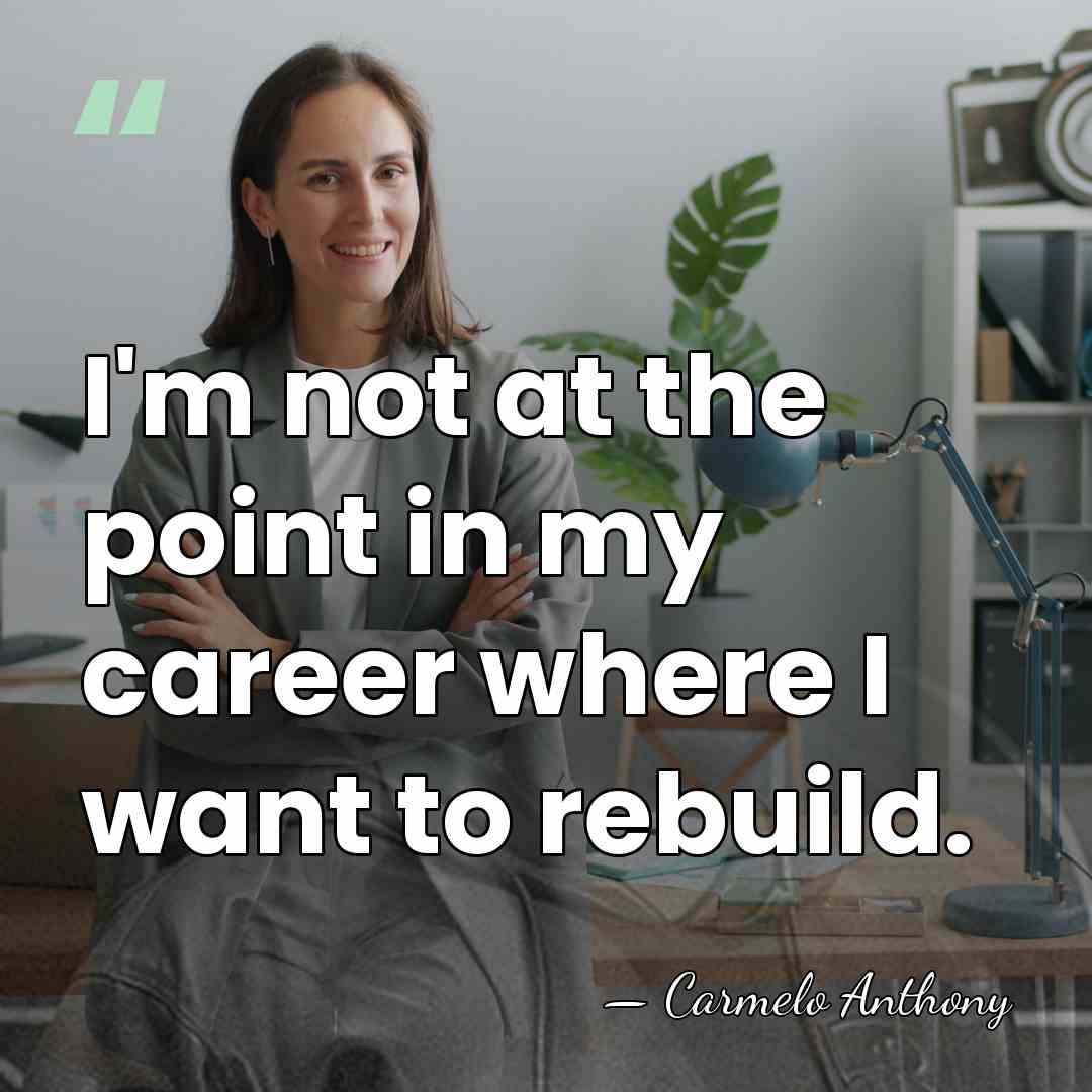 I'm not at the point in my career where I want to&hellip; - Carmelo Anthony