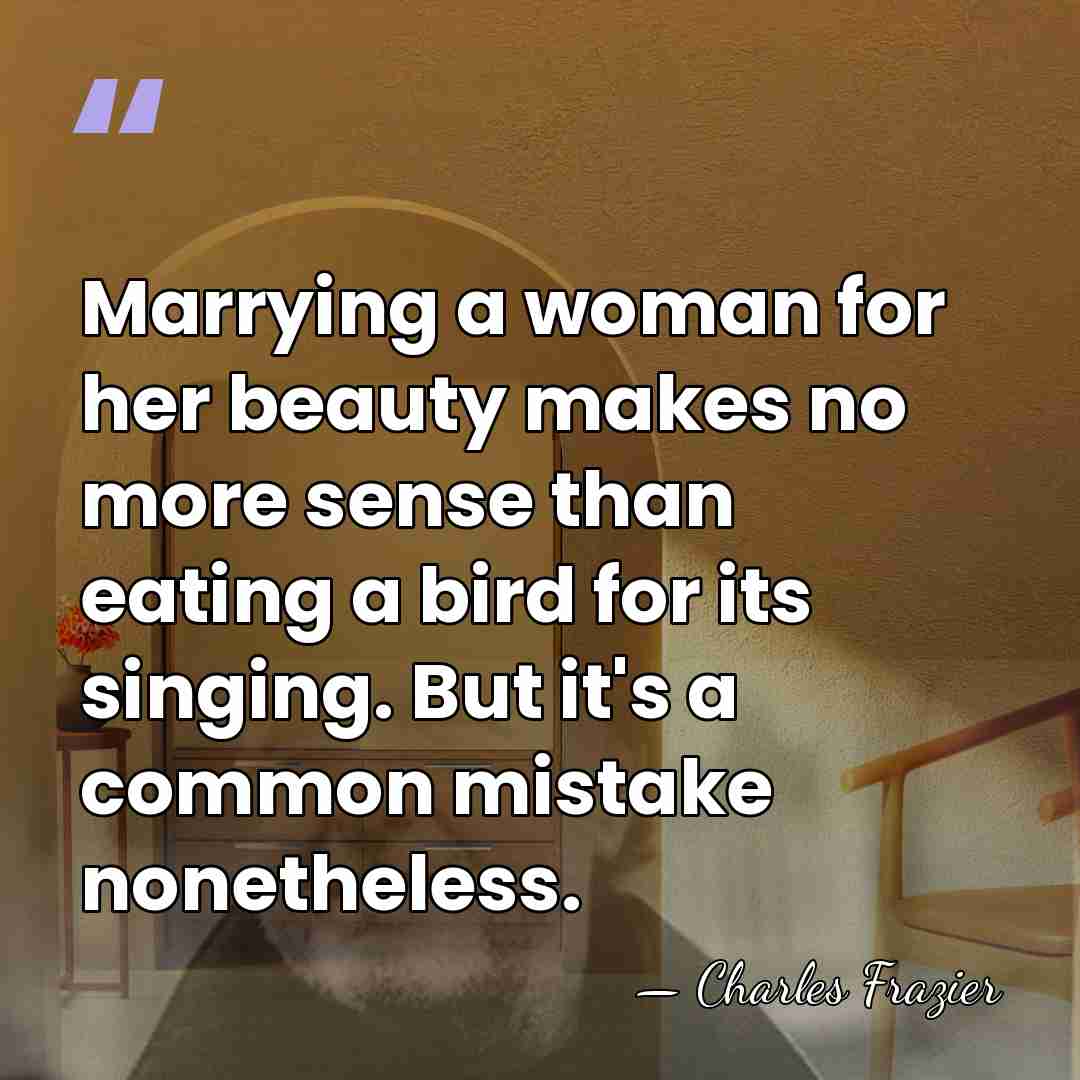 Marrying a woman for her beauty makes no more sense than eating&hellip; - Charles Frazier
