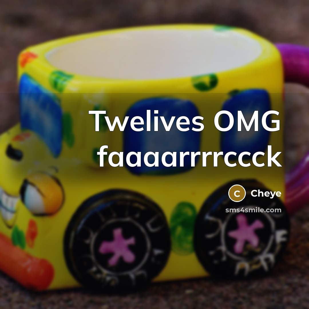 “Twelives OMG faaaarrrrccck…” quote by Cheye