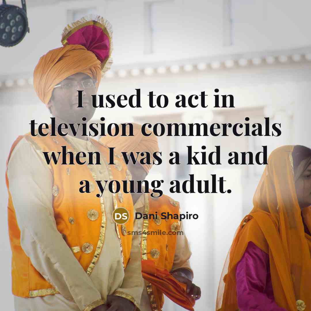 “I used to act in television commercials when I was…” quote by Dani Shapiro