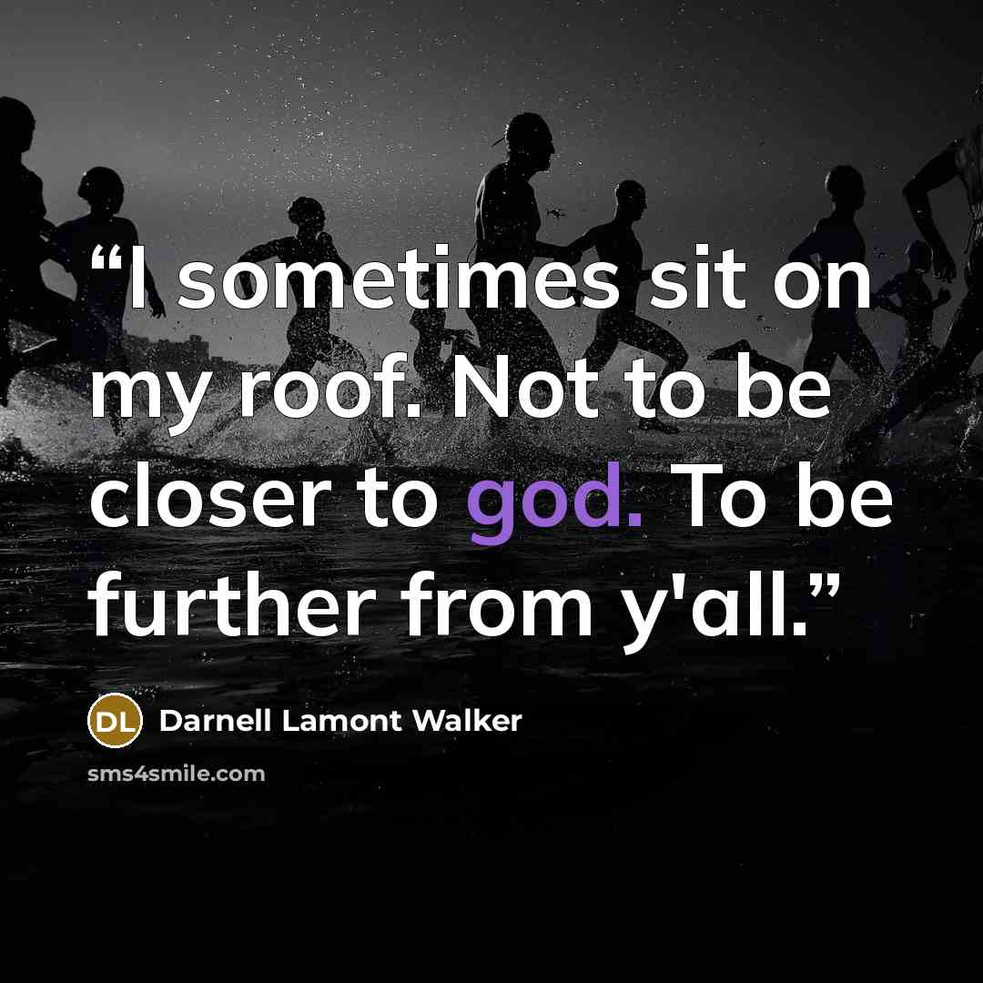 “I sometimes sit on my roof. Not to be closer to god. To be further from y'all.” quote by Darnell Lamont Walker
